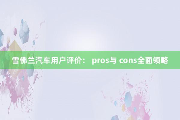 雪佛兰汽车用户评价： pros与 cons全面领略