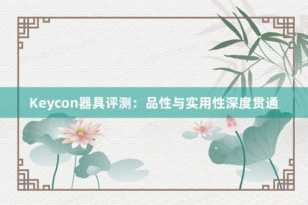 Keycon器具评测：品性与实用性深度贯通