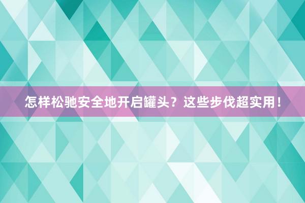 怎样松驰安全地开启罐头？这些步伐超实用！