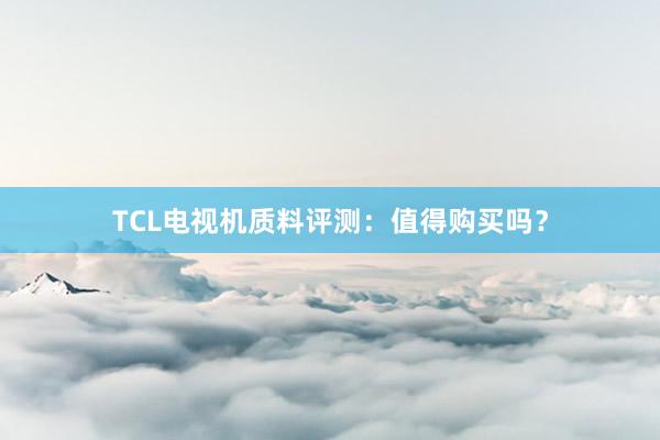 TCL电视机质料评测：值得购买吗？